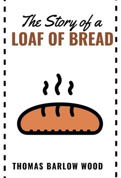 The Story of a Loaf of Bread | Thomas Barlow Wood